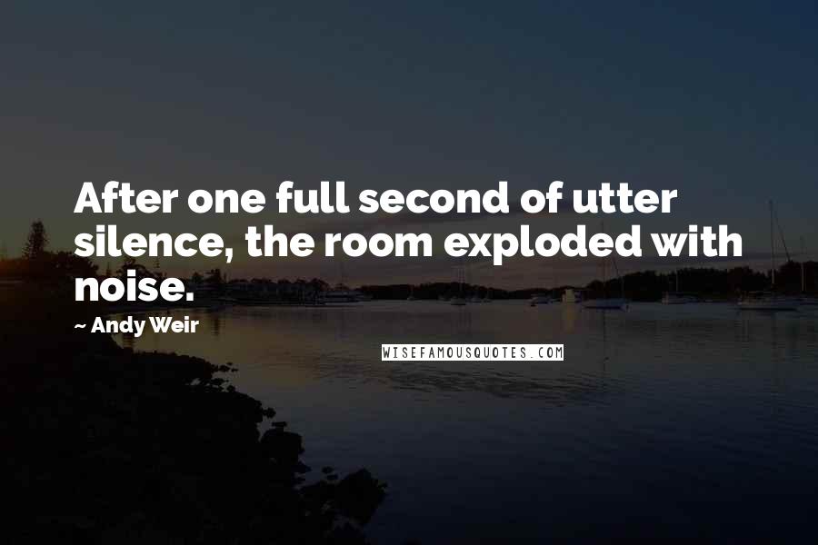 Andy Weir Quotes: After one full second of utter silence, the room exploded with noise.