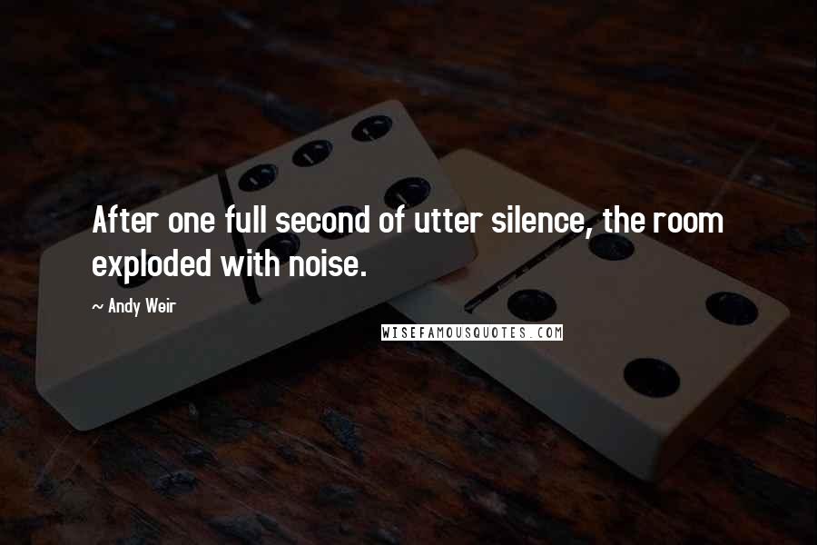 Andy Weir Quotes: After one full second of utter silence, the room exploded with noise.