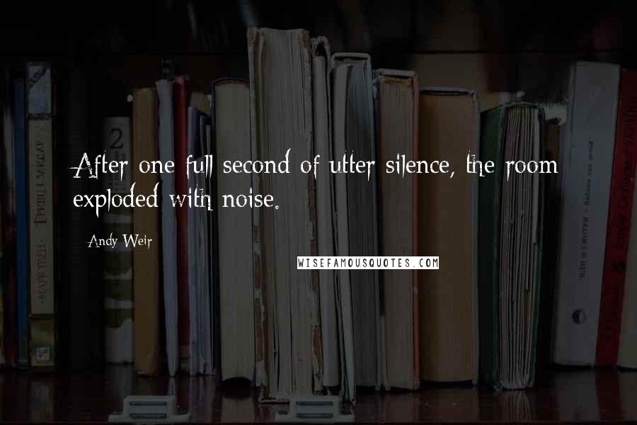 Andy Weir Quotes: After one full second of utter silence, the room exploded with noise.