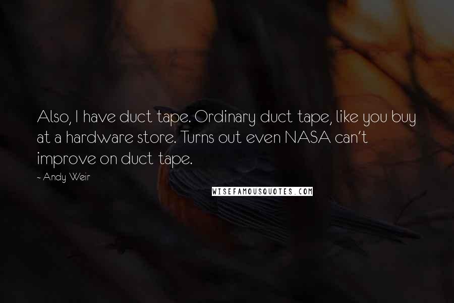 Andy Weir Quotes: Also, I have duct tape. Ordinary duct tape, like you buy at a hardware store. Turns out even NASA can't improve on duct tape.