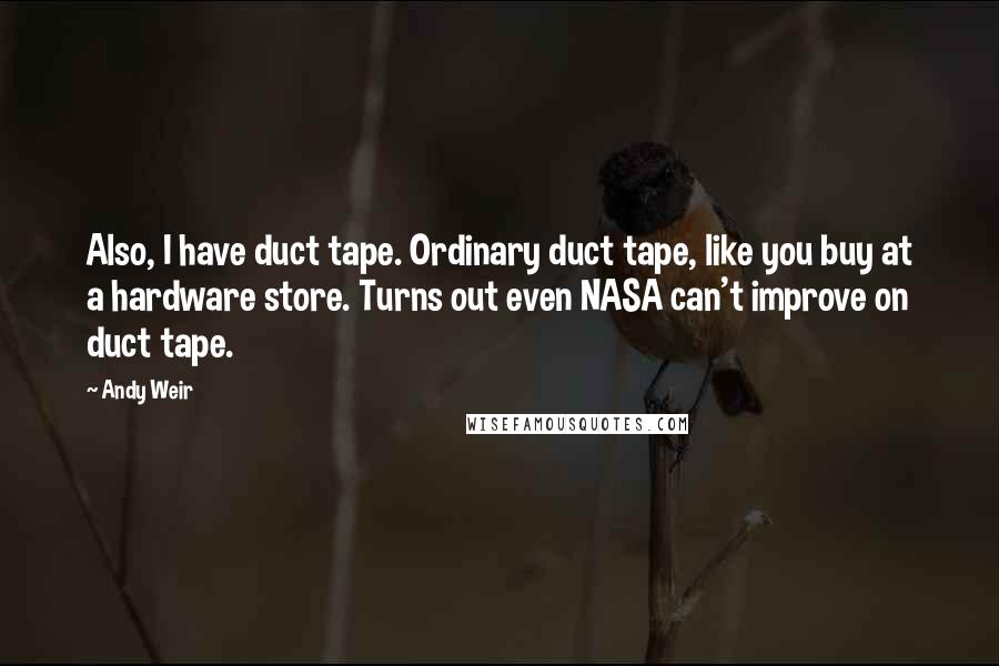 Andy Weir Quotes: Also, I have duct tape. Ordinary duct tape, like you buy at a hardware store. Turns out even NASA can't improve on duct tape.