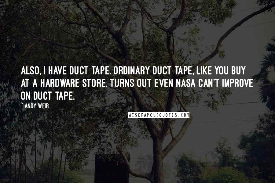 Andy Weir Quotes: Also, I have duct tape. Ordinary duct tape, like you buy at a hardware store. Turns out even NASA can't improve on duct tape.