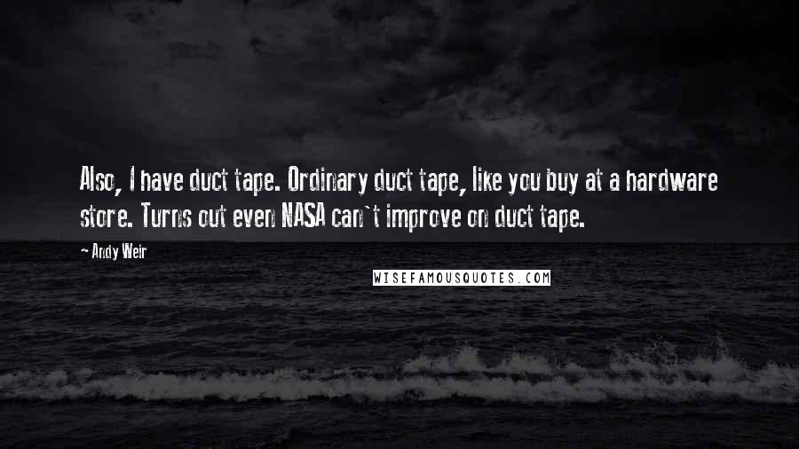 Andy Weir Quotes: Also, I have duct tape. Ordinary duct tape, like you buy at a hardware store. Turns out even NASA can't improve on duct tape.