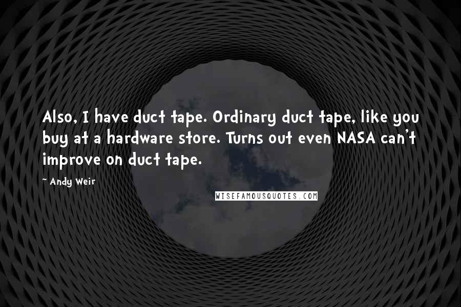 Andy Weir Quotes: Also, I have duct tape. Ordinary duct tape, like you buy at a hardware store. Turns out even NASA can't improve on duct tape.