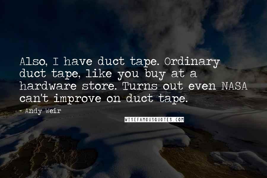 Andy Weir Quotes: Also, I have duct tape. Ordinary duct tape, like you buy at a hardware store. Turns out even NASA can't improve on duct tape.