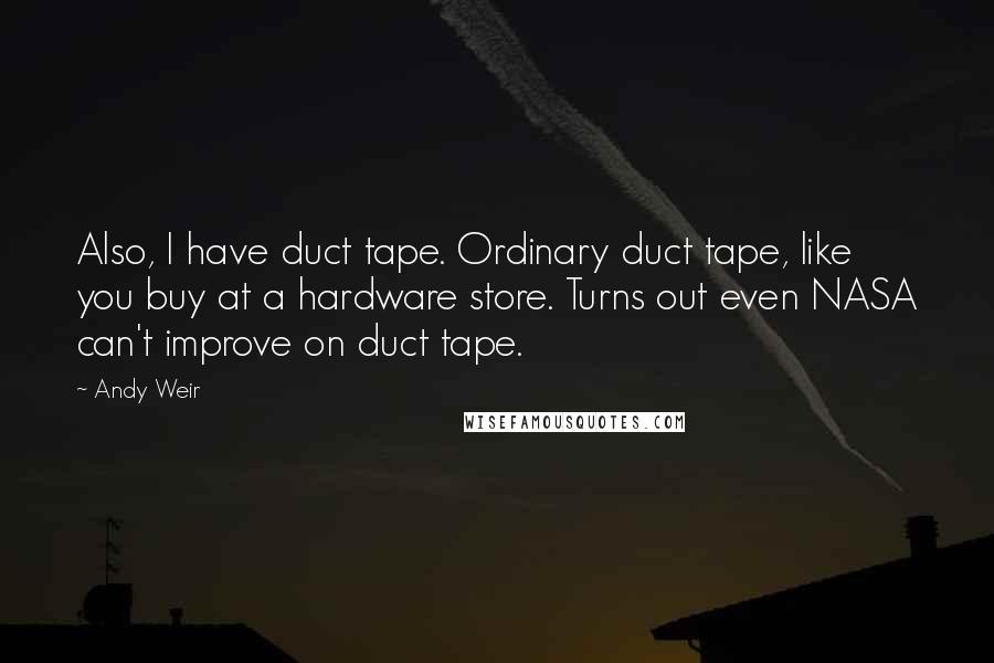 Andy Weir Quotes: Also, I have duct tape. Ordinary duct tape, like you buy at a hardware store. Turns out even NASA can't improve on duct tape.