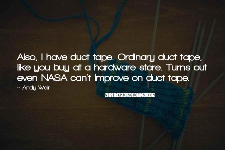 Andy Weir Quotes: Also, I have duct tape. Ordinary duct tape, like you buy at a hardware store. Turns out even NASA can't improve on duct tape.