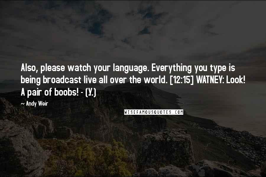 Andy Weir Quotes: Also, please watch your language. Everything you type is being broadcast live all over the world. [12:15] WATNEY: Look! A pair of boobs! - (.Y.)