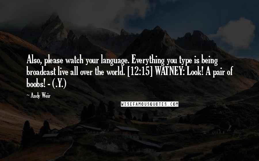 Andy Weir Quotes: Also, please watch your language. Everything you type is being broadcast live all over the world. [12:15] WATNEY: Look! A pair of boobs! - (.Y.)