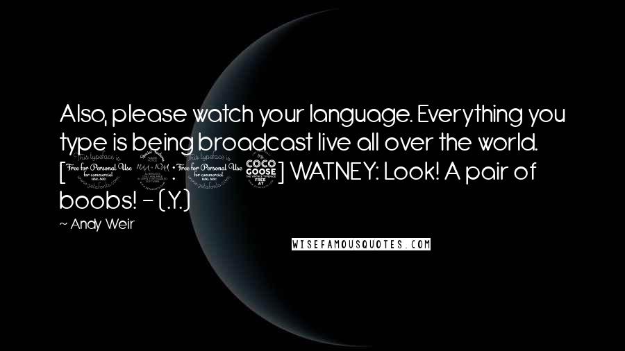 Andy Weir Quotes: Also, please watch your language. Everything you type is being broadcast live all over the world. [12:15] WATNEY: Look! A pair of boobs! - (.Y.)