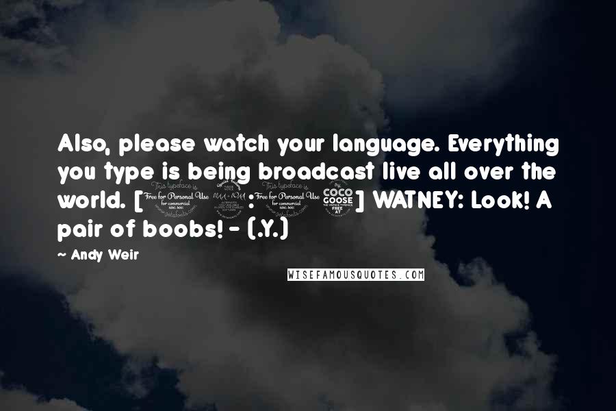 Andy Weir Quotes: Also, please watch your language. Everything you type is being broadcast live all over the world. [12:15] WATNEY: Look! A pair of boobs! - (.Y.)