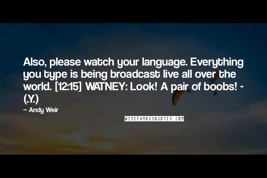 Andy Weir Quotes: Also, please watch your language. Everything you type is being broadcast live all over the world. [12:15] WATNEY: Look! A pair of boobs! - (.Y.)