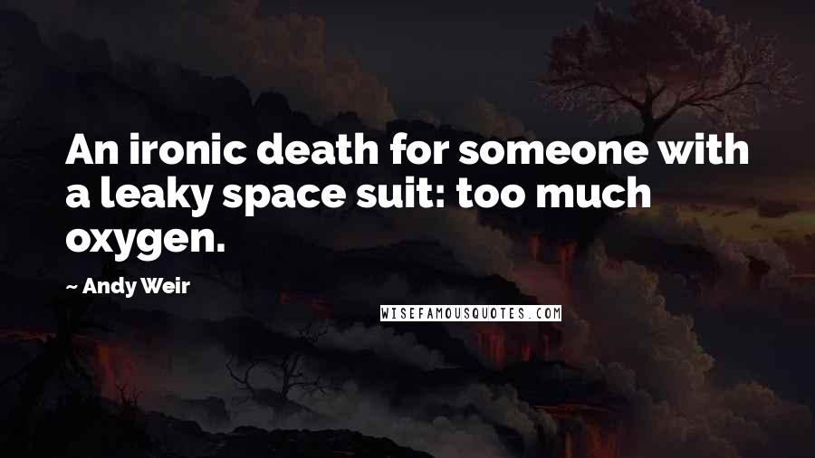 Andy Weir Quotes: An ironic death for someone with a leaky space suit: too much oxygen.