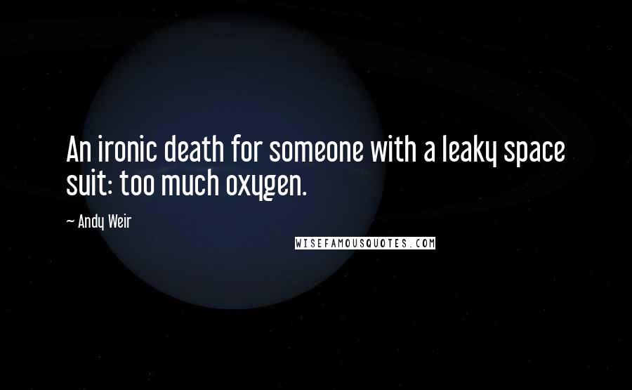 Andy Weir Quotes: An ironic death for someone with a leaky space suit: too much oxygen.