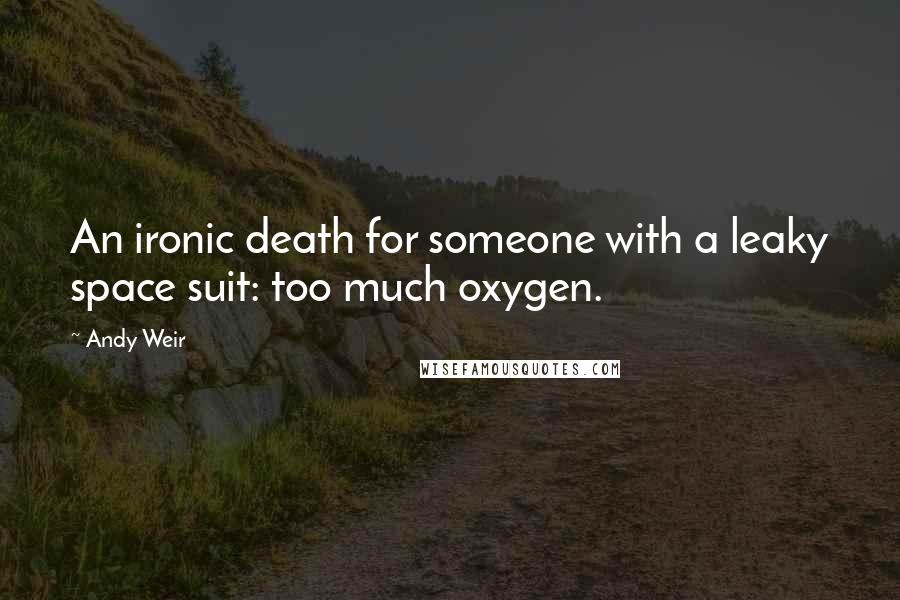 Andy Weir Quotes: An ironic death for someone with a leaky space suit: too much oxygen.