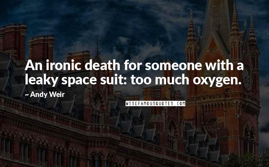 Andy Weir Quotes: An ironic death for someone with a leaky space suit: too much oxygen.