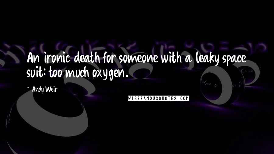 Andy Weir Quotes: An ironic death for someone with a leaky space suit: too much oxygen.