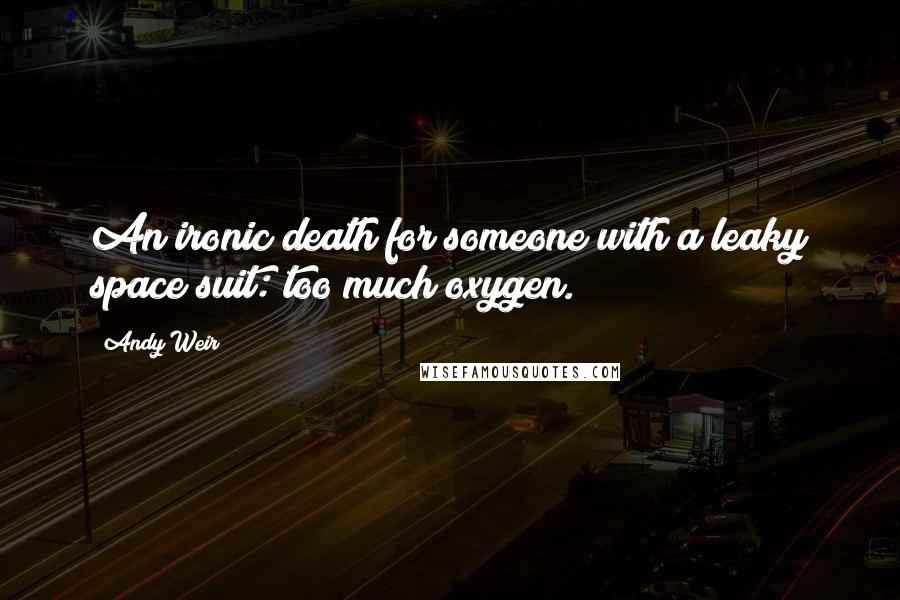 Andy Weir Quotes: An ironic death for someone with a leaky space suit: too much oxygen.