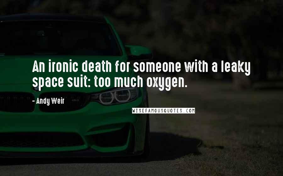 Andy Weir Quotes: An ironic death for someone with a leaky space suit: too much oxygen.