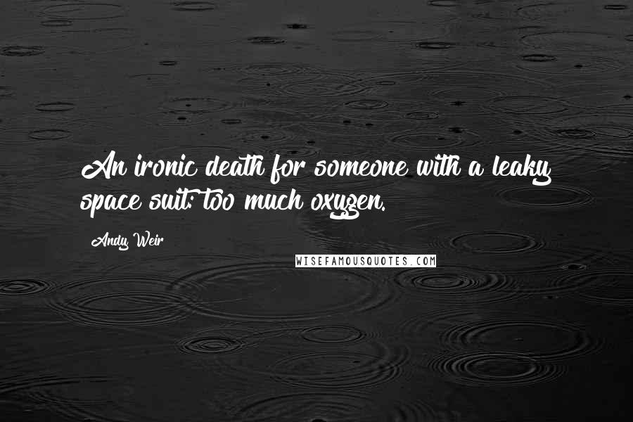 Andy Weir Quotes: An ironic death for someone with a leaky space suit: too much oxygen.