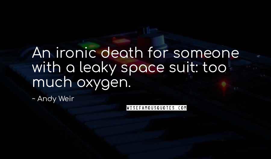 Andy Weir Quotes: An ironic death for someone with a leaky space suit: too much oxygen.