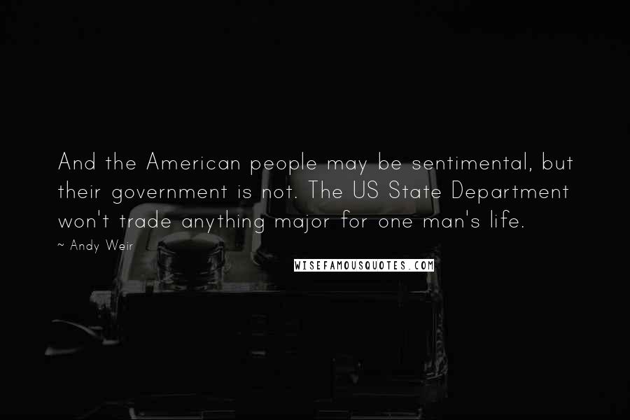 Andy Weir Quotes: And the American people may be sentimental, but their government is not. The US State Department won't trade anything major for one man's life.