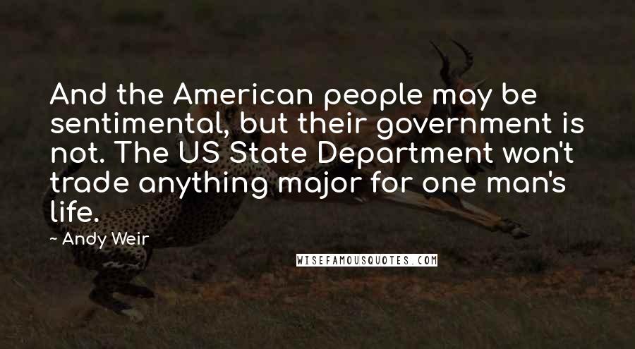 Andy Weir Quotes: And the American people may be sentimental, but their government is not. The US State Department won't trade anything major for one man's life.