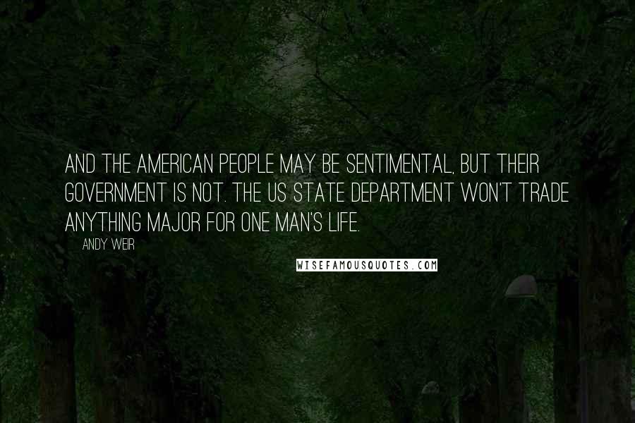 Andy Weir Quotes: And the American people may be sentimental, but their government is not. The US State Department won't trade anything major for one man's life.