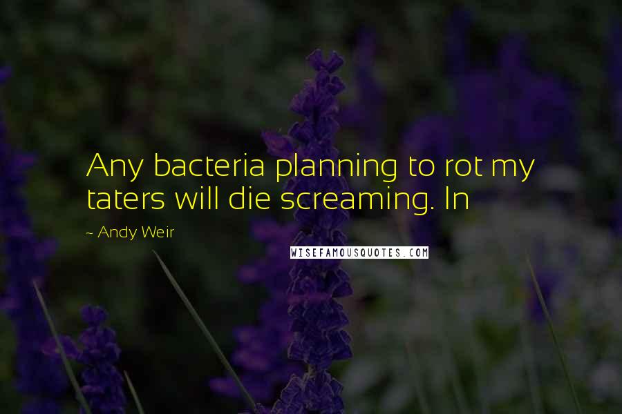 Andy Weir Quotes: Any bacteria planning to rot my taters will die screaming. In
