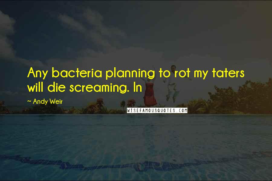 Andy Weir Quotes: Any bacteria planning to rot my taters will die screaming. In