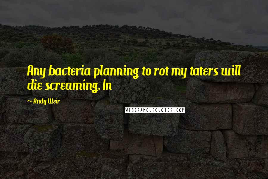 Andy Weir Quotes: Any bacteria planning to rot my taters will die screaming. In