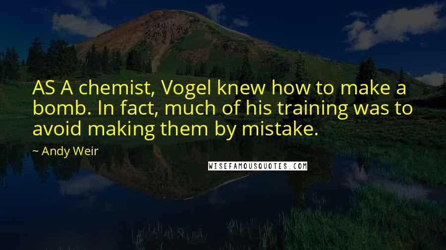 Andy Weir Quotes: AS A chemist, Vogel knew how to make a bomb. In fact, much of his training was to avoid making them by mistake.