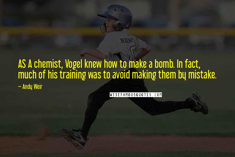 Andy Weir Quotes: AS A chemist, Vogel knew how to make a bomb. In fact, much of his training was to avoid making them by mistake.