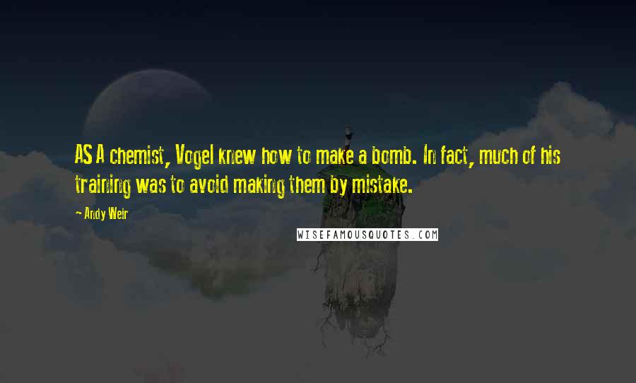 Andy Weir Quotes: AS A chemist, Vogel knew how to make a bomb. In fact, much of his training was to avoid making them by mistake.