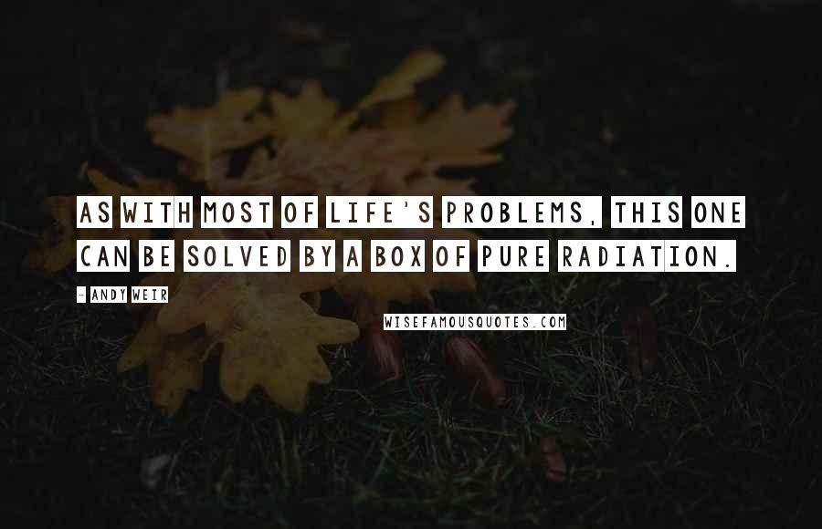 Andy Weir Quotes: As with most of life's problems, this one can be solved by a box of pure radiation.