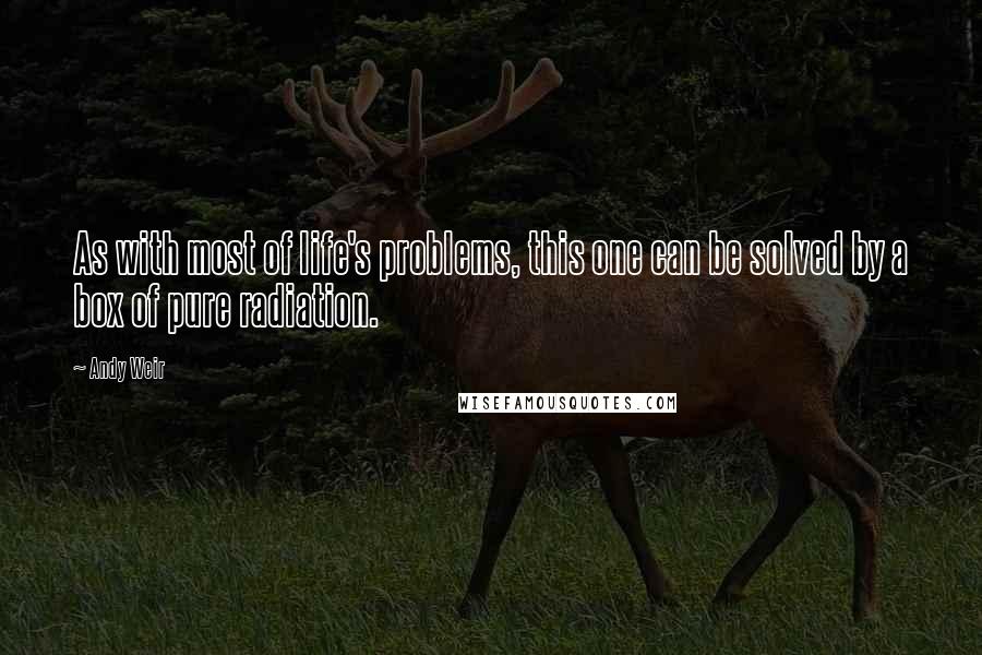 Andy Weir Quotes: As with most of life's problems, this one can be solved by a box of pure radiation.