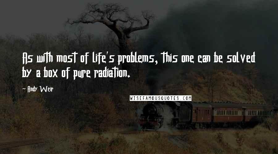 Andy Weir Quotes: As with most of life's problems, this one can be solved by a box of pure radiation.