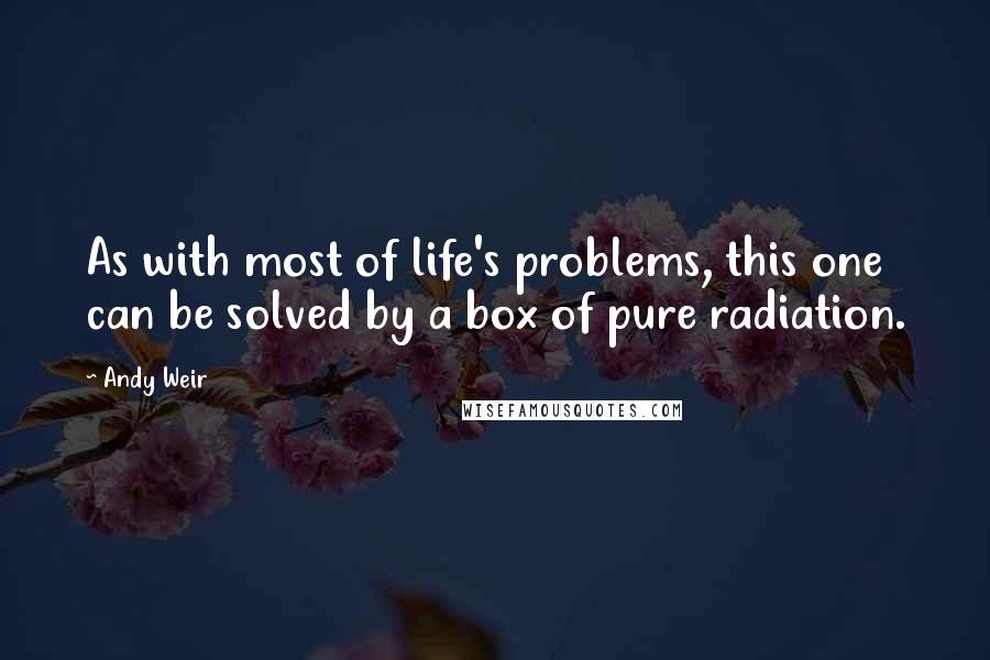 Andy Weir Quotes: As with most of life's problems, this one can be solved by a box of pure radiation.