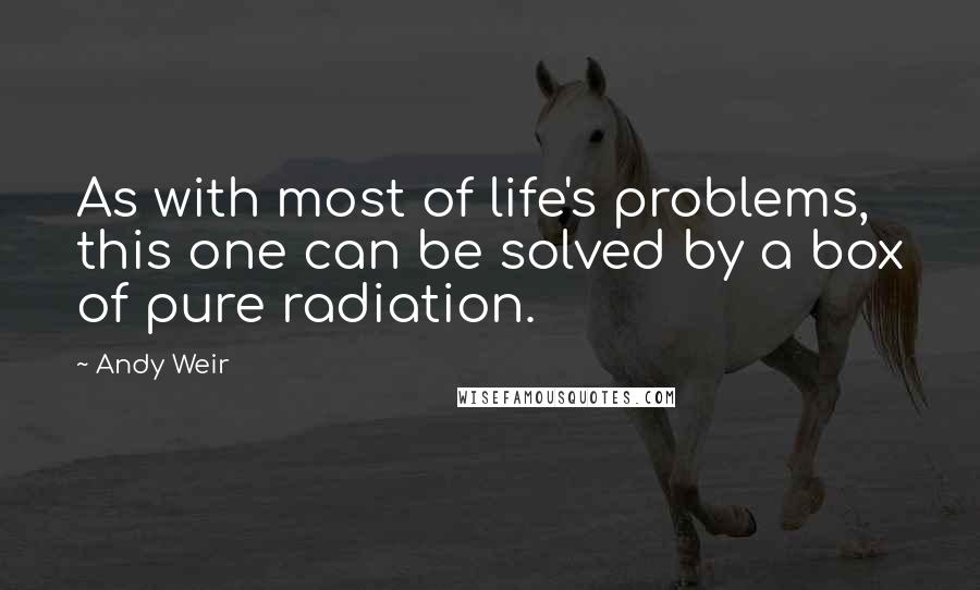 Andy Weir Quotes: As with most of life's problems, this one can be solved by a box of pure radiation.