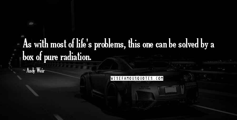 Andy Weir Quotes: As with most of life's problems, this one can be solved by a box of pure radiation.