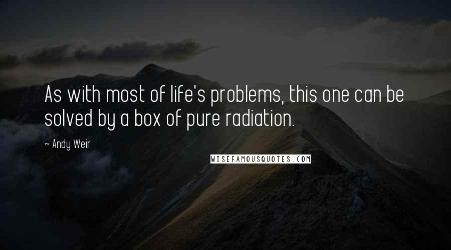 Andy Weir Quotes: As with most of life's problems, this one can be solved by a box of pure radiation.
