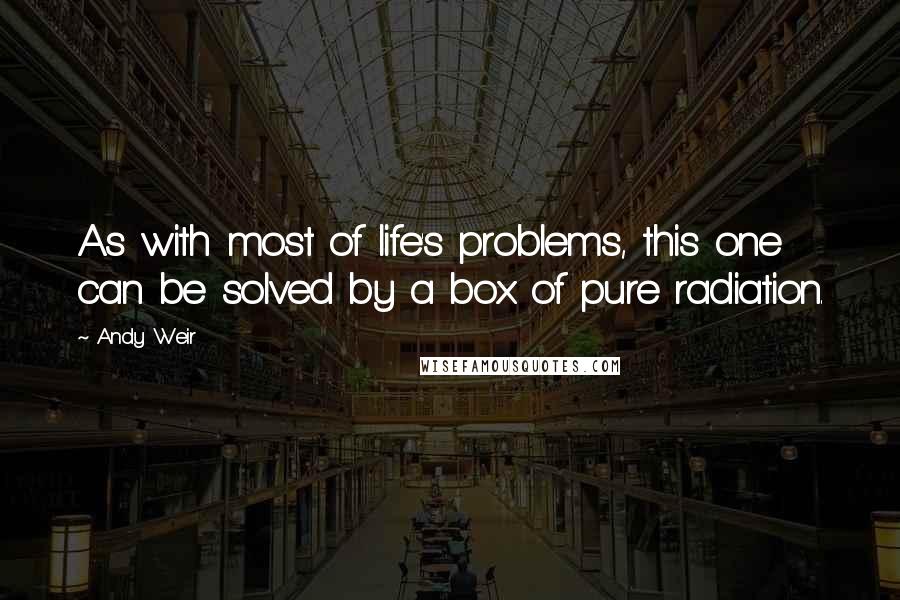 Andy Weir Quotes: As with most of life's problems, this one can be solved by a box of pure radiation.