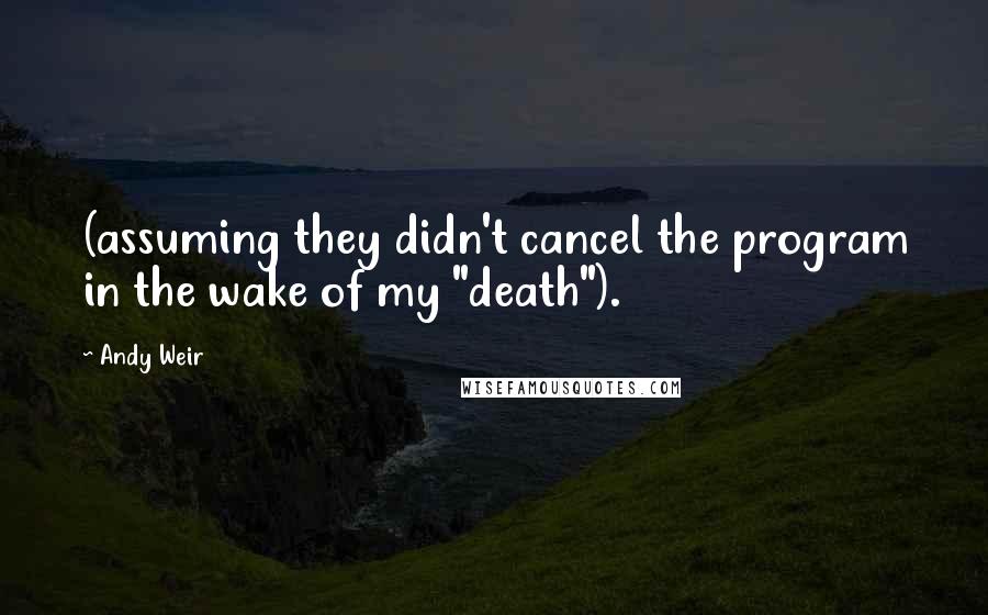 Andy Weir Quotes: (assuming they didn't cancel the program in the wake of my "death").