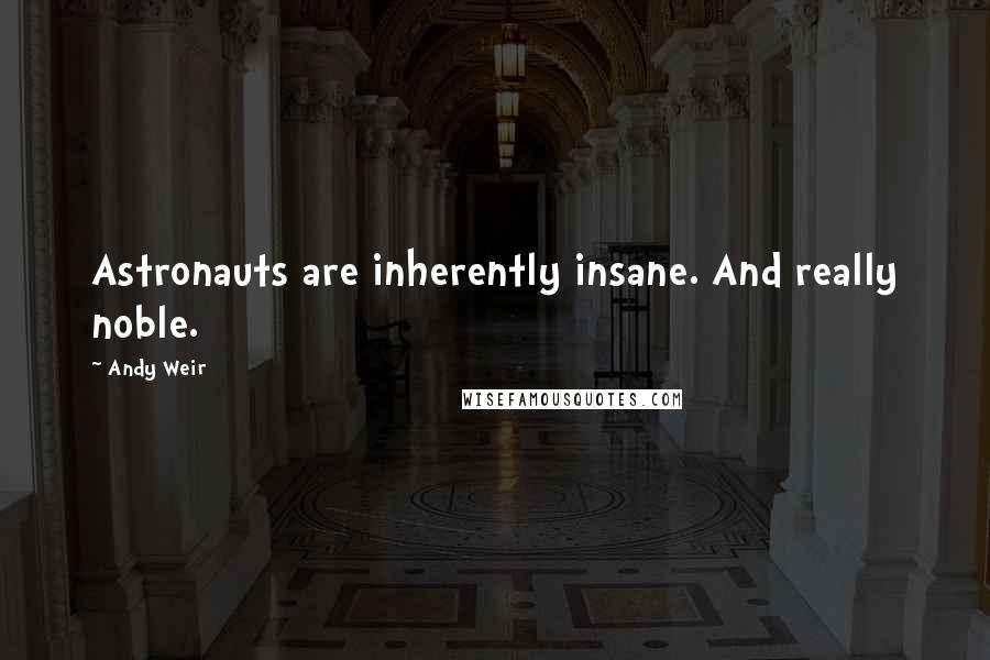 Andy Weir Quotes: Astronauts are inherently insane. And really noble.