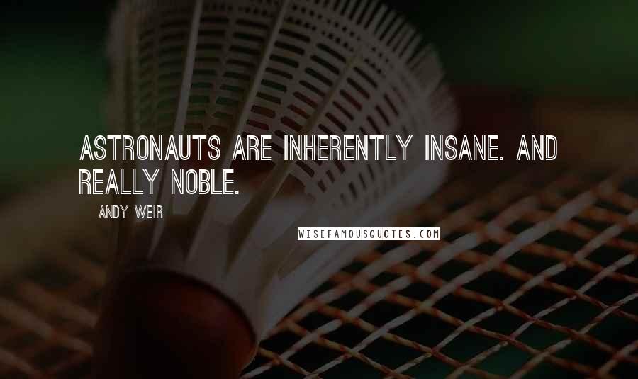Andy Weir Quotes: Astronauts are inherently insane. And really noble.