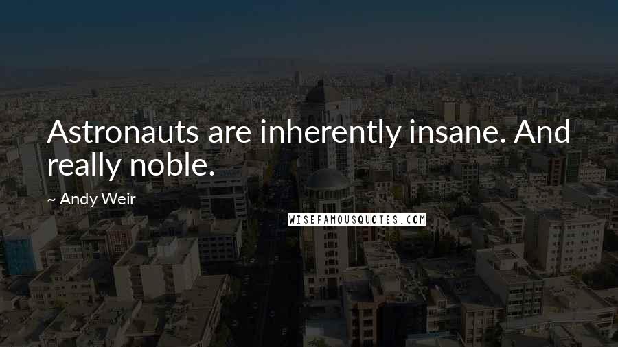 Andy Weir Quotes: Astronauts are inherently insane. And really noble.