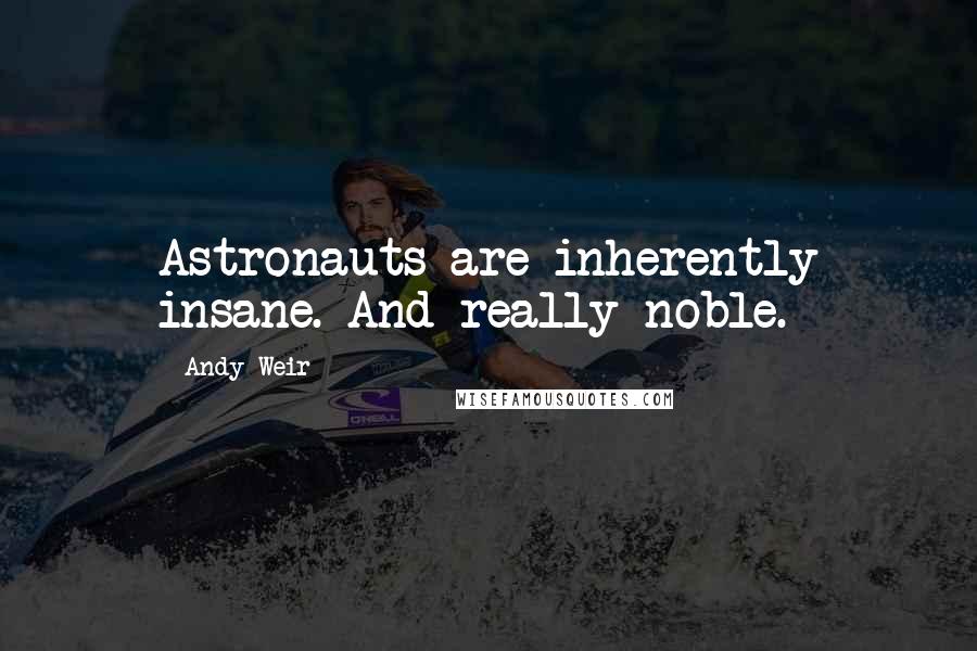 Andy Weir Quotes: Astronauts are inherently insane. And really noble.