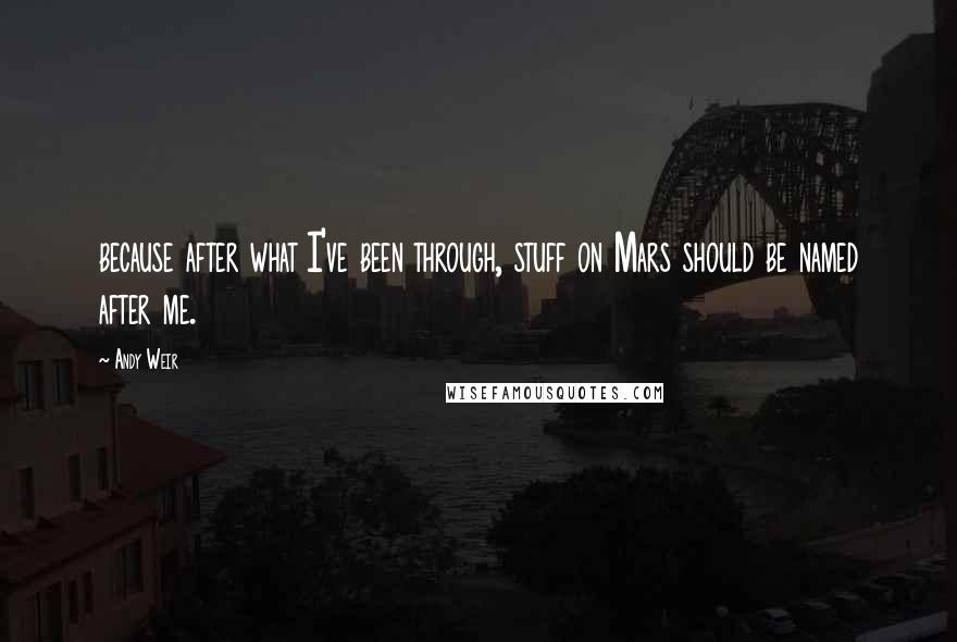 Andy Weir Quotes: because after what I've been through, stuff on Mars should be named after me.