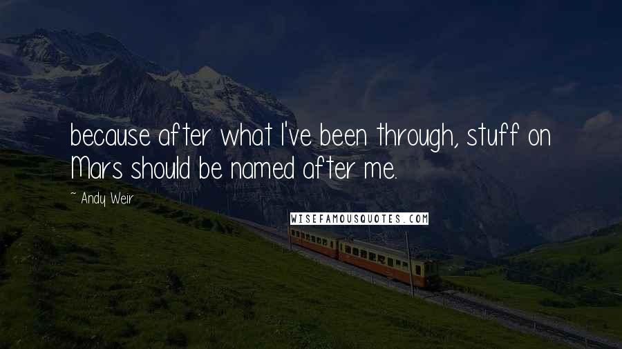 Andy Weir Quotes: because after what I've been through, stuff on Mars should be named after me.