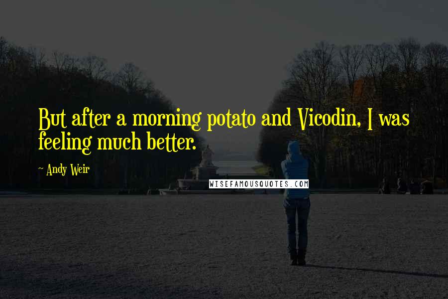 Andy Weir Quotes: But after a morning potato and Vicodin, I was feeling much better.